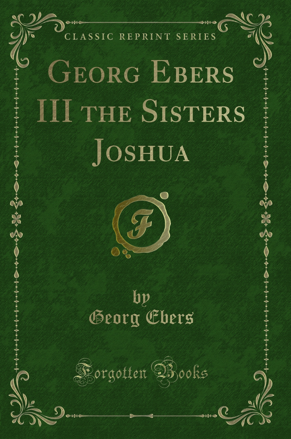 Georg Ebers III the Sisters Joshua (Classic Reprint)