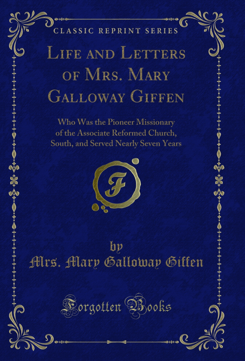 Life and Letters of Mrs. Mary Galloway Giffen: Who Was the Pioneer Missionary of the Associate Reformed Church, South, and Served Nearly Seven Years (Classic Reprint)