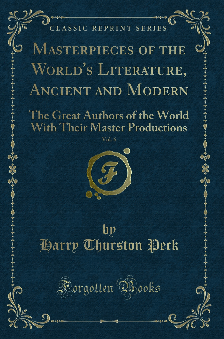 Masterpieces of the World's Literature, Ancient and Modern, Vol. 6: The Great Authors of the World With Their Master Productions (Classic Reprint)