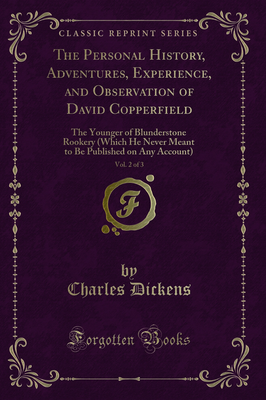 The Personal History, Adventures, Experience, and Observation of David Copperfield, Vol. 2 of 3: The Younger of Blunderstone Rookery (Which He Never Meant to Be Published on Any Account) (Classic Reprint)