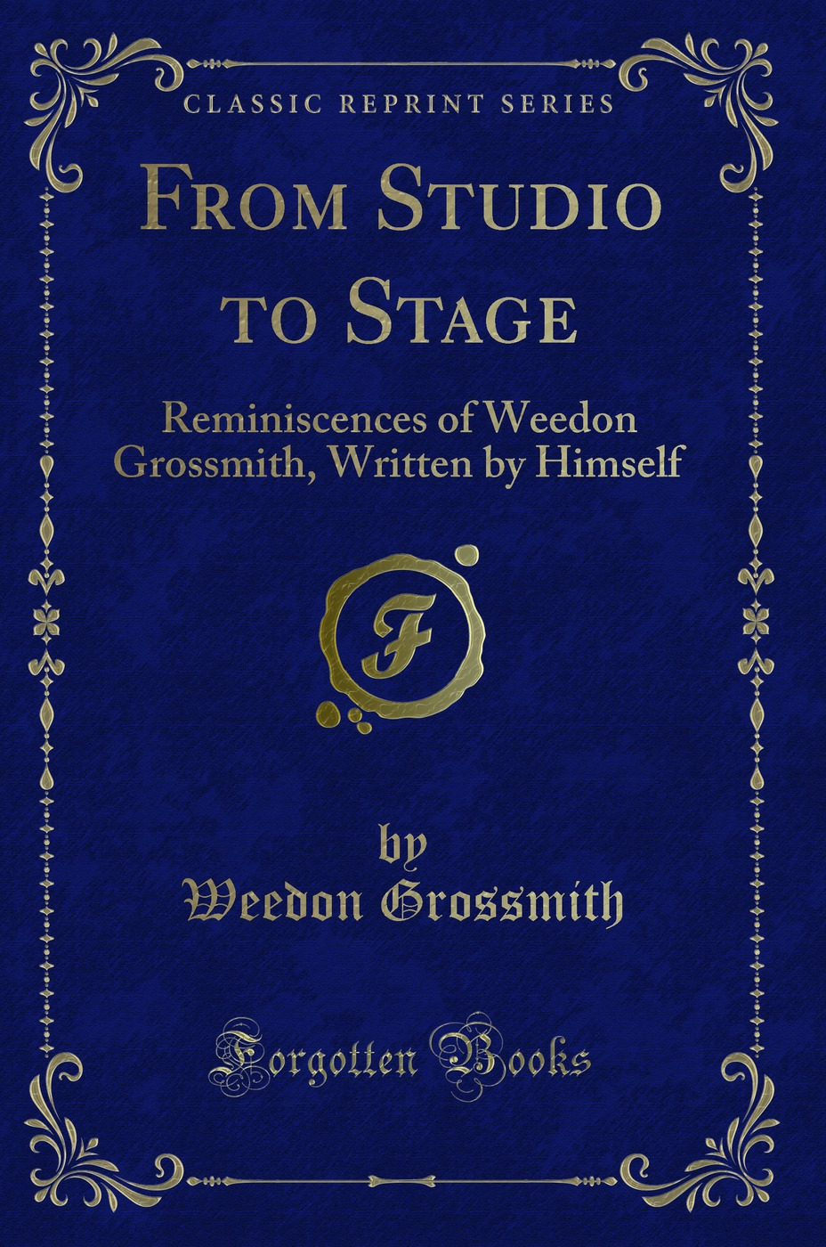 From Studio to Stage: Reminiscences of Weedon Grossmith, Written by Himself (Classic Reprint)