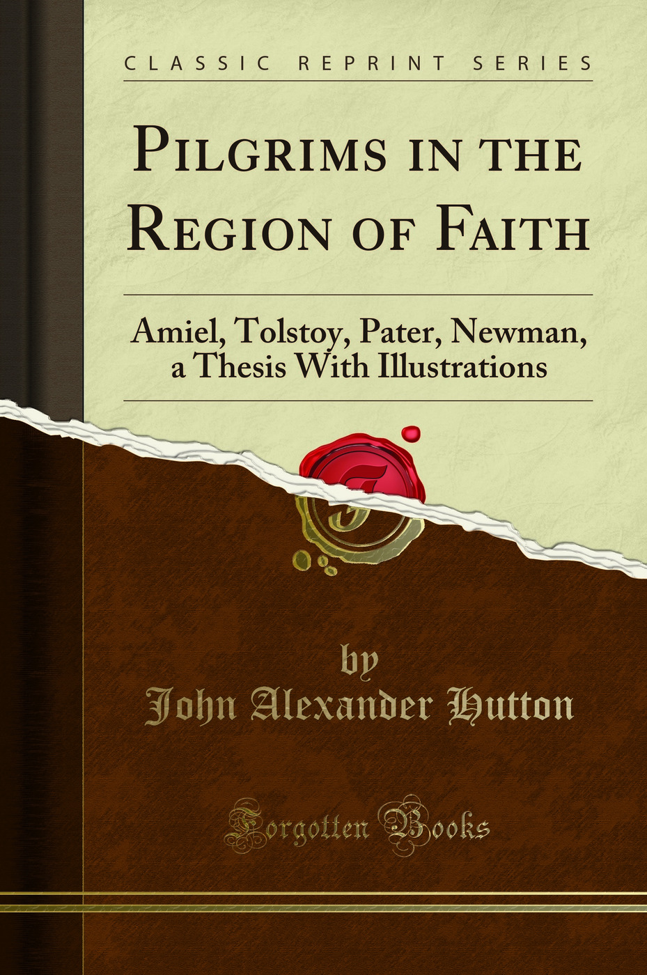 Pilgrims in the Region of Faith: Amiel, Tolstoy, Pater, Newman, a Thesis With Illustrations (Classic Reprint)