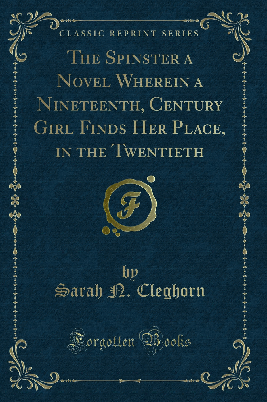 The Spinster a Novel Wherein a Nineteenth, Century Girl Finds Her Place, in the Twentieth (Classic Reprint)