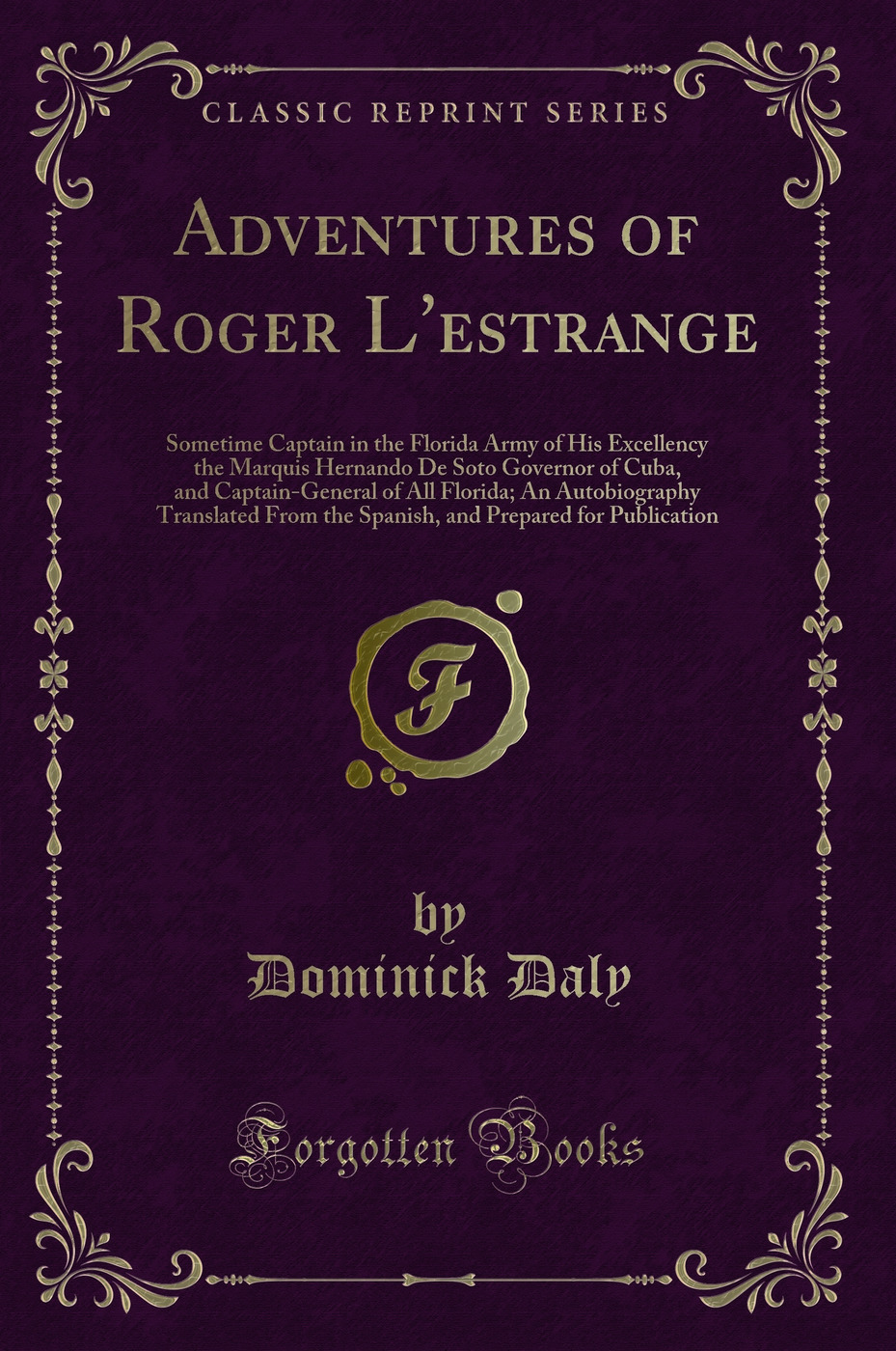 Adventures of Roger L'estrange: Sometime Captain in the Florida Army of His Excellency the Marquis Hernando De Soto Governor of Cuba, and Captain-General of All Florida; An Autobiography Translated From the Spanish, and Prepared for Publication