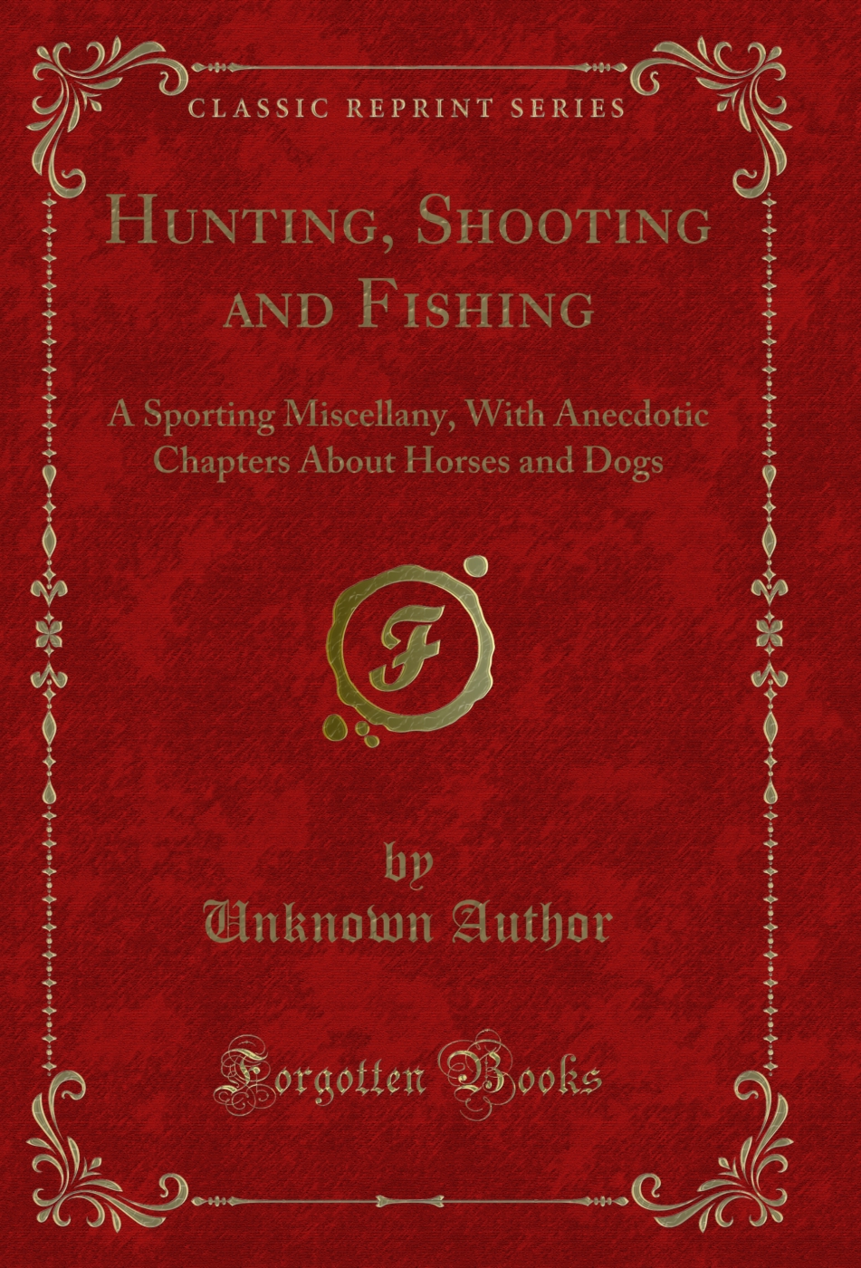 Hunting, Shooting and Fishing: A Sporting Miscellany, With Anecdotic Chapters About Horses and Dogs (Classic Reprint)