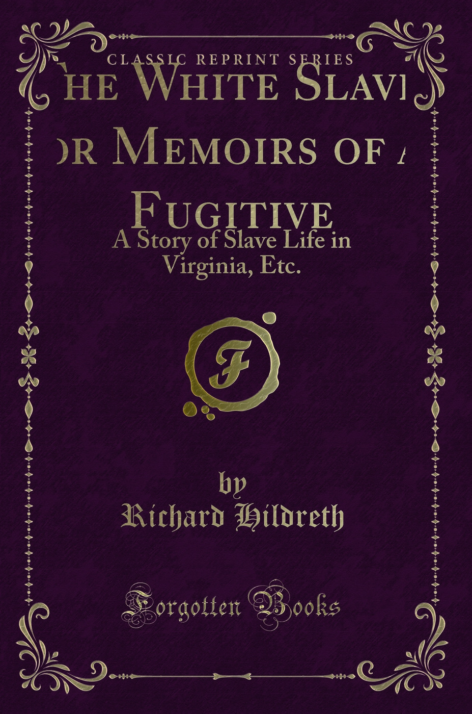 The White Slave, or Memoirs of a Fugitive: A Story of Slave Life in Virginia, Etc. (Classic Reprint)