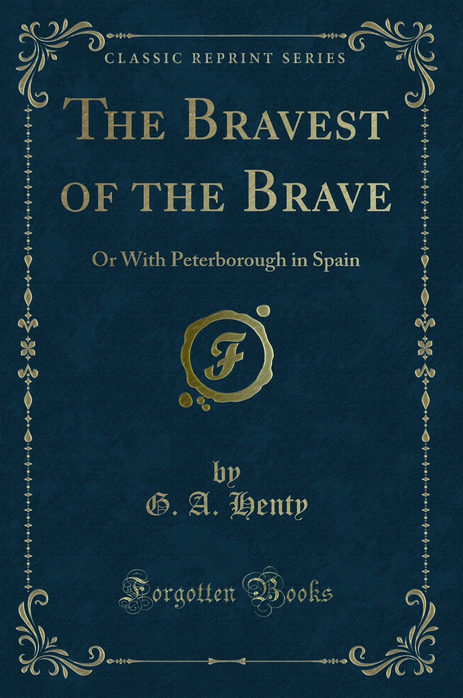 The Bravest of the Brave: Or With Peterborough in Spain (Classic Reprint)