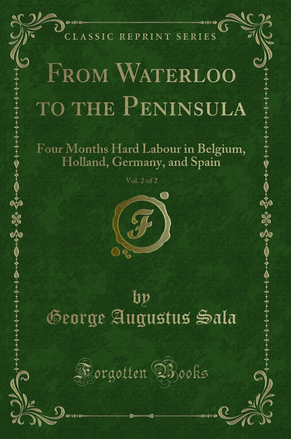 From Waterloo to the Peninsula, Vol. 2 of 2: Four Months Hard Labour in Belgium, Holland, Germany, and Spain (Classic Reprint)