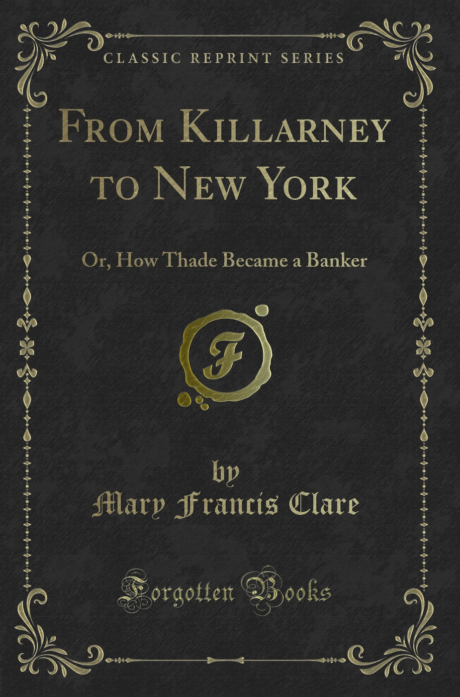 From Killarney to New York: Or, How Thade Became a Banker (Classic Reprint)