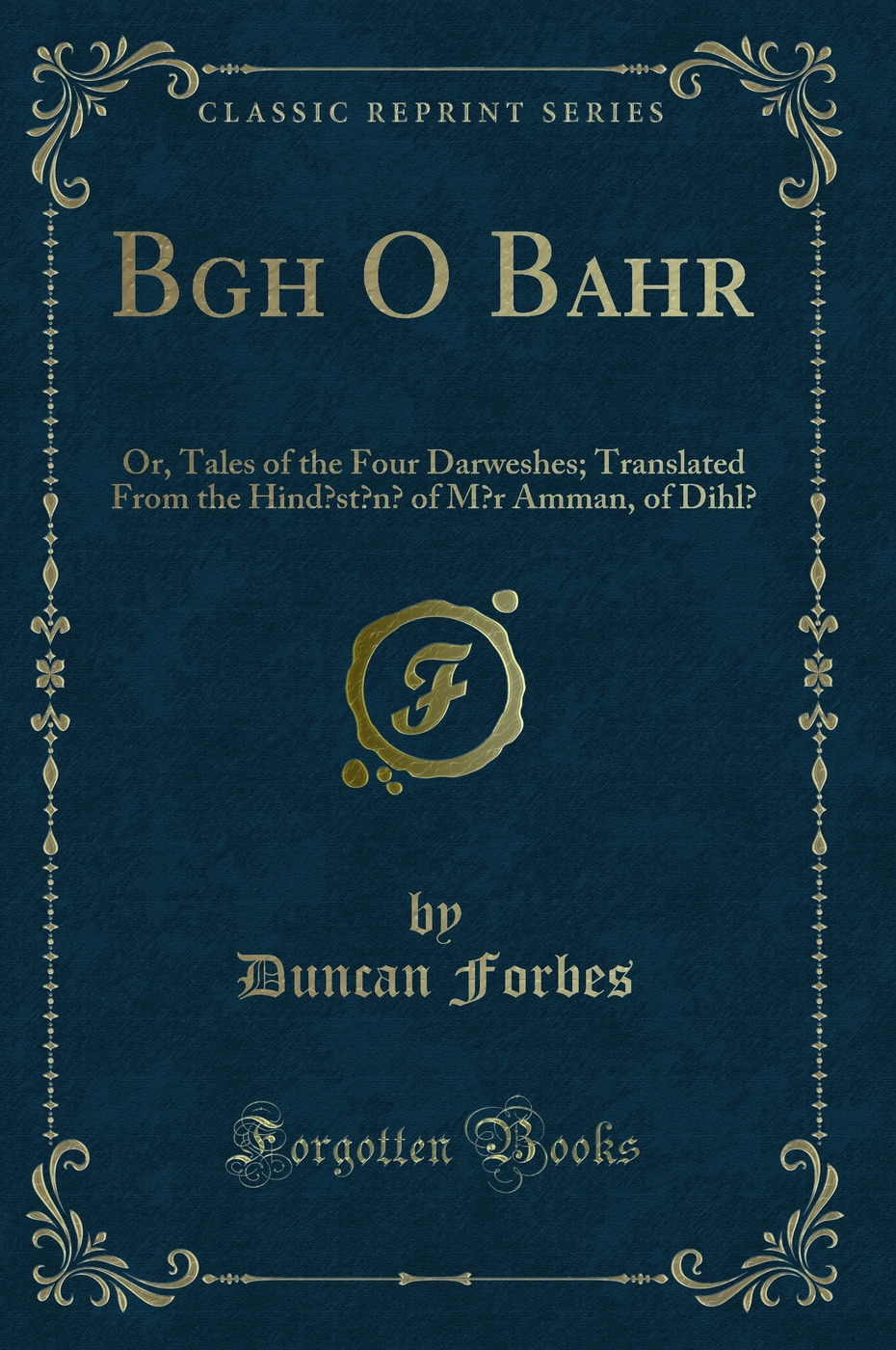 Bagh O Bahar: Or, Tales of the Four Darweshes; Translated From the Hindustani of Mir Amman, of Dihli (Classic Reprint)