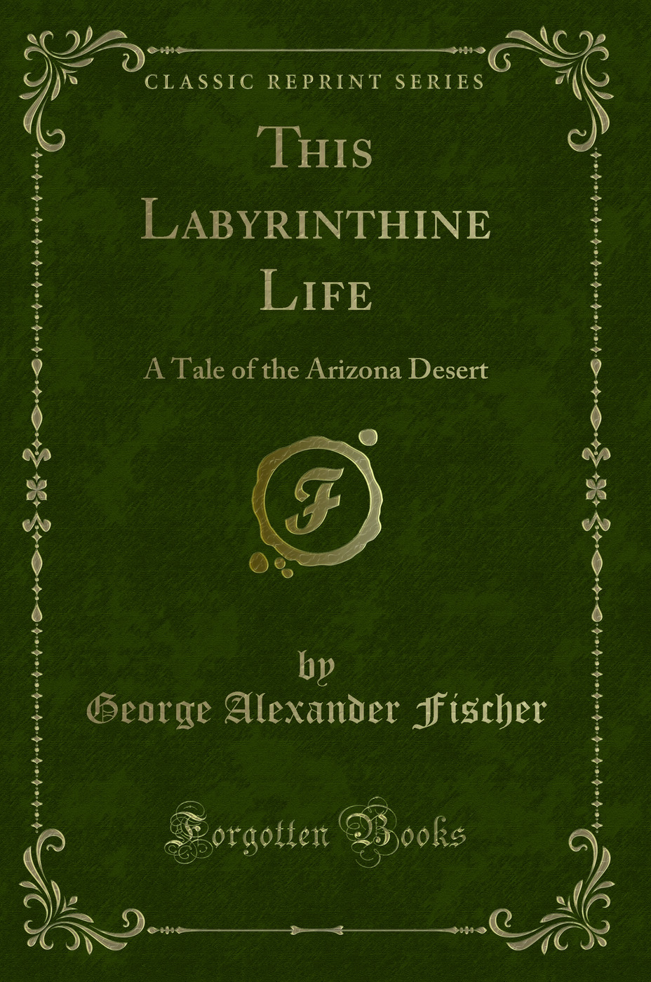 This Labyrinthine Life: A Tale of the Arizona Desert (Classic Reprint)