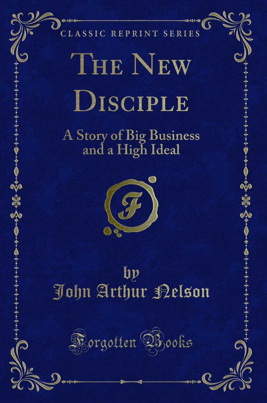 The New Disciple: A Story of Big Business and a High Ideal (Classic Reprint)