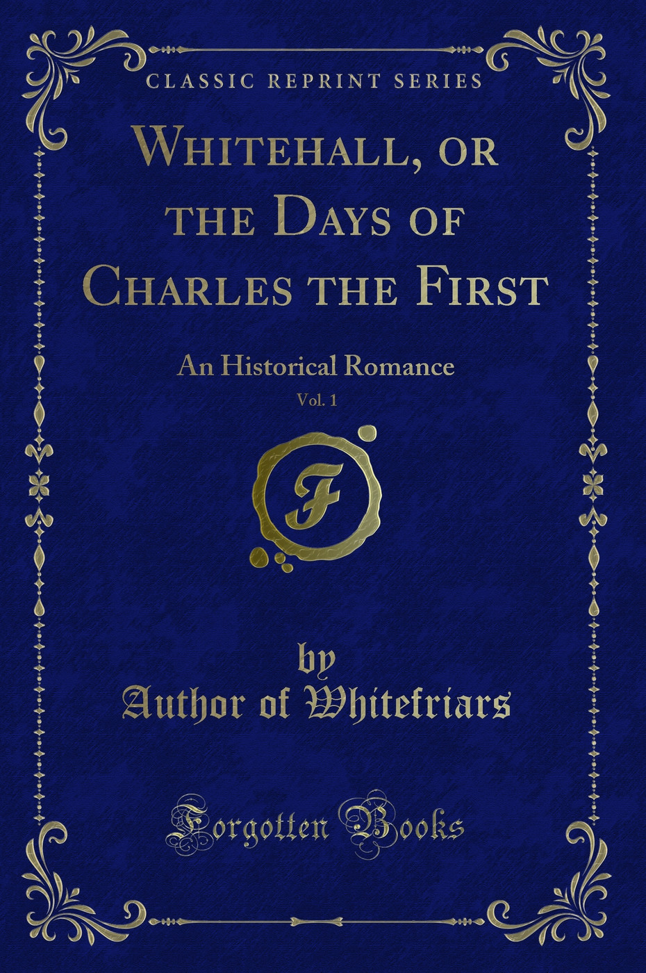Whitehall, or the Days of Charles the First, Vol. 1: An Historical Romance (Classic Reprint)