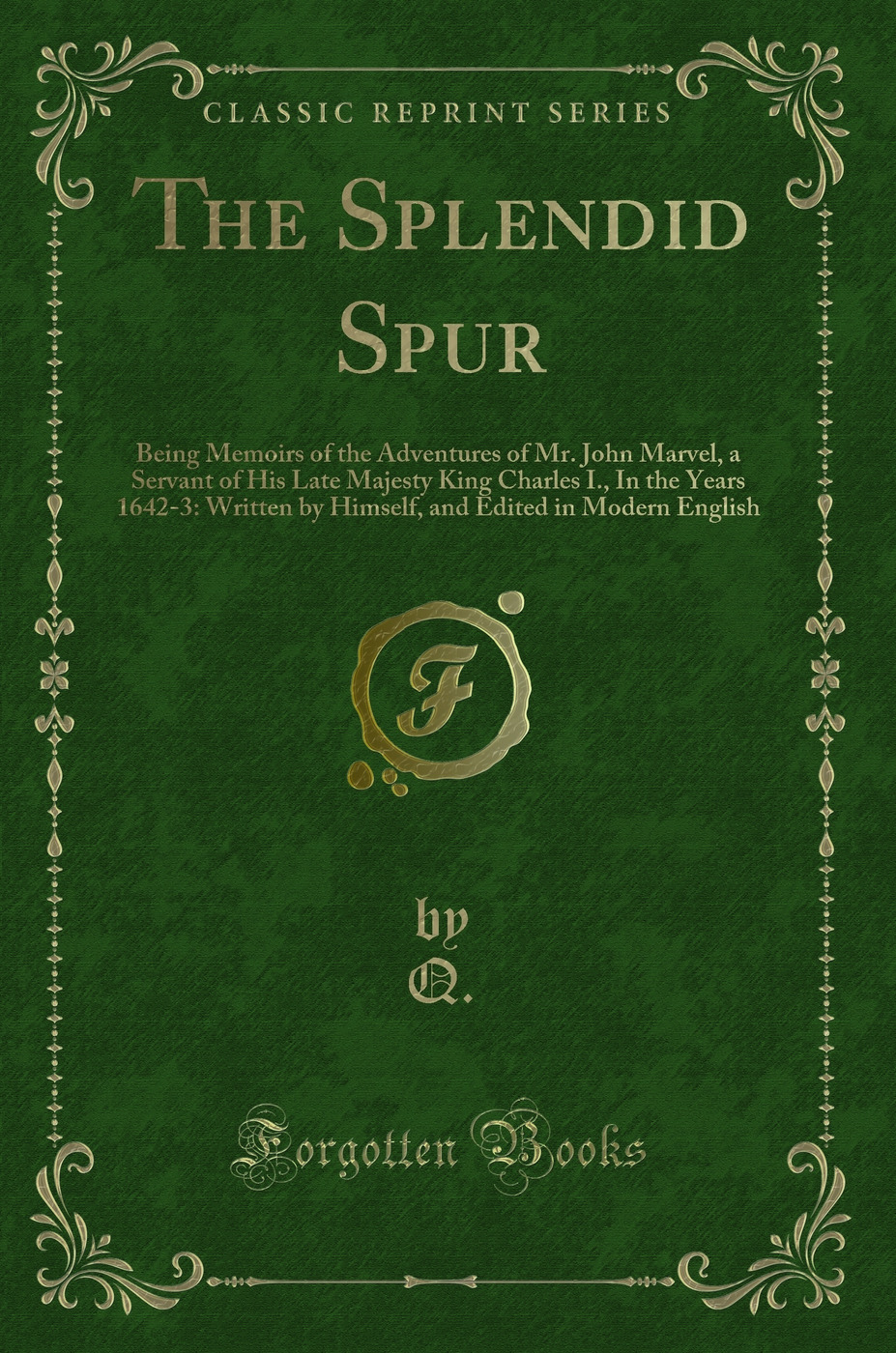The Splendid Spur: Being Memoirs of the Adventures of Mr. John Marvel, a Servant of His Late Majesty King Charles I., In the Years 1642-3: Written by Himself, and Edited in Modern English (Classic Reprint)
