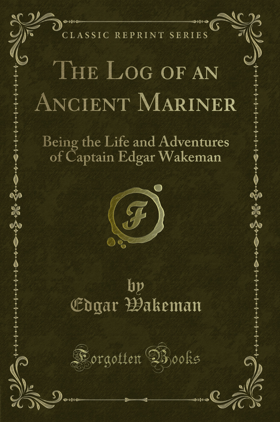 The Log of an Ancient Mariner: Being the Life and Adventures of Captain Edgar Wakeman (Classic Reprint)