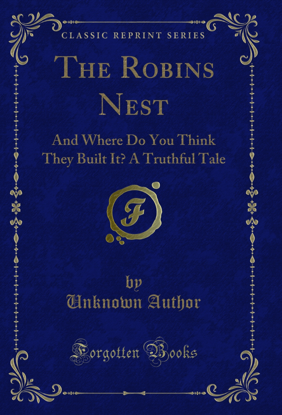 The Robins Nest: And Where Do You Think They Built It? A Truthful Tale (Classic Reprint)