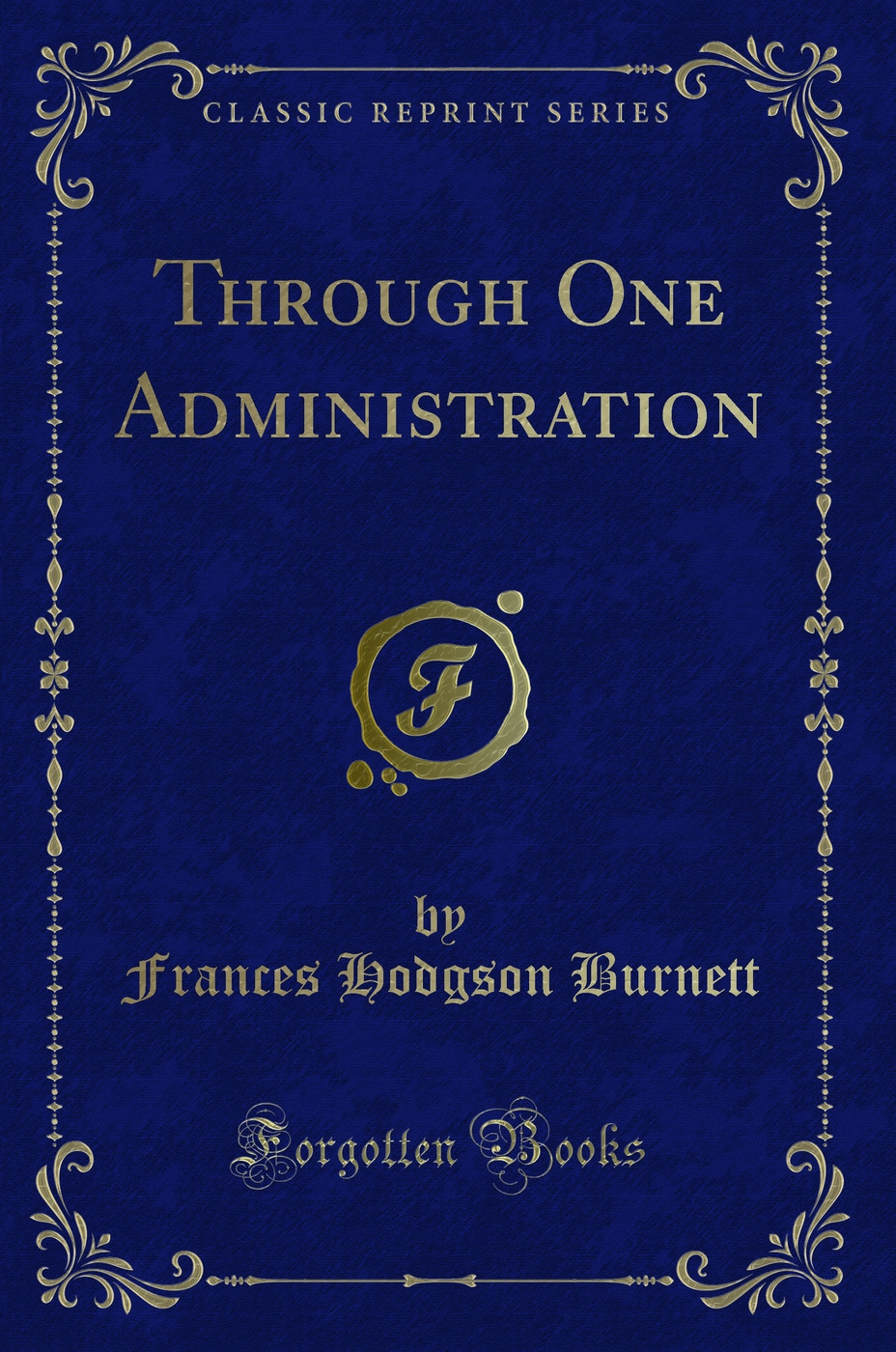 Through One Administration (Classic Reprint)
