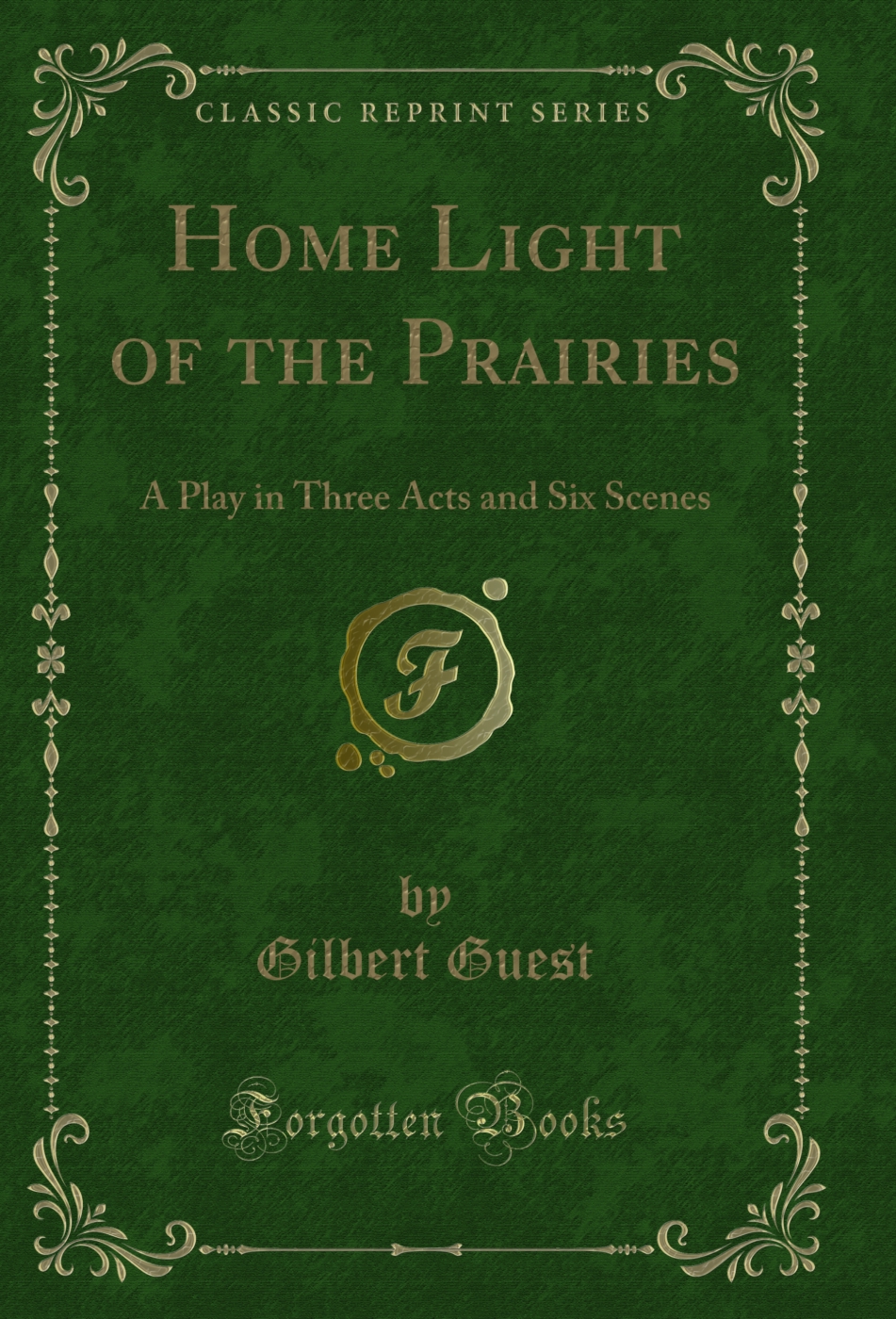 Home Light of the Prairies: A Play in Three Acts and Six Scenes (Classic Reprint)