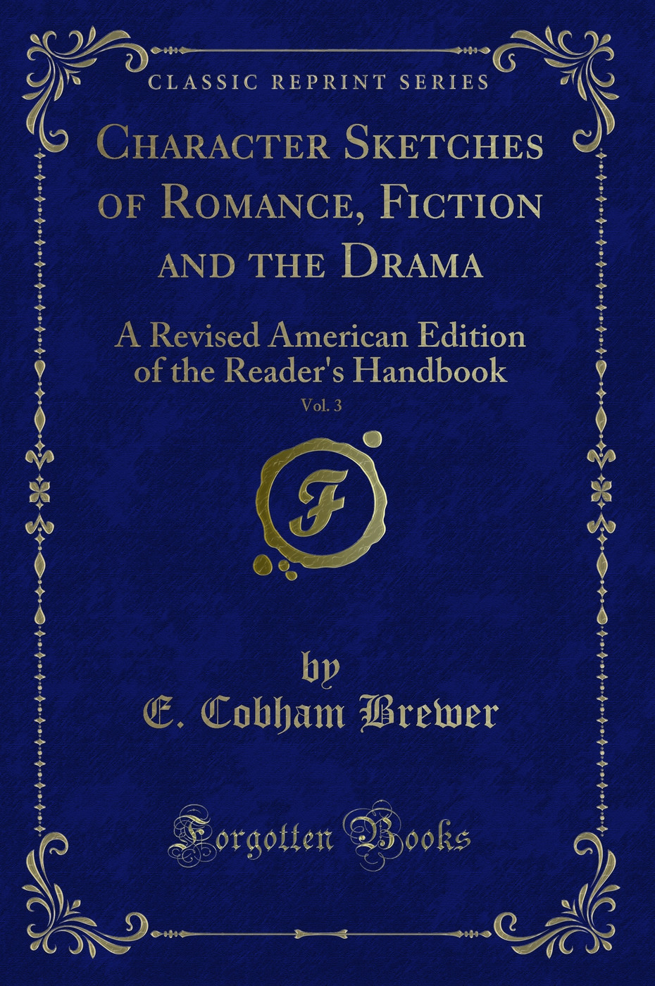 Character Sketches of Romance, Fiction and the Drama, Vol. 3: A Revised American Edition of the Reader's Handbook (Classic Reprint)