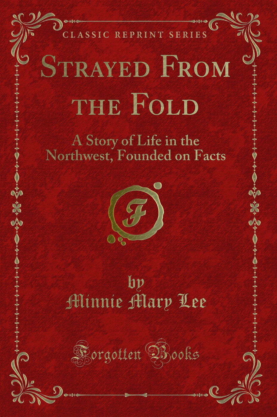 Strayed From the Fold: A Story of Life in the Northwest, Founded on Facts (Classic Reprint)