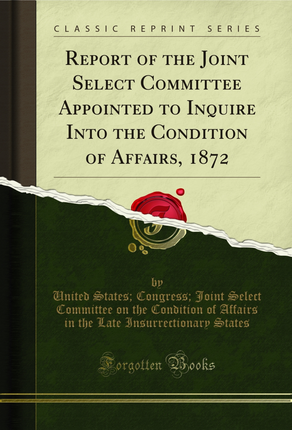 Report of the Joint Select Committee Appointed to Inquire Into the Condition of Affairs, 1872 (Classic Reprint)