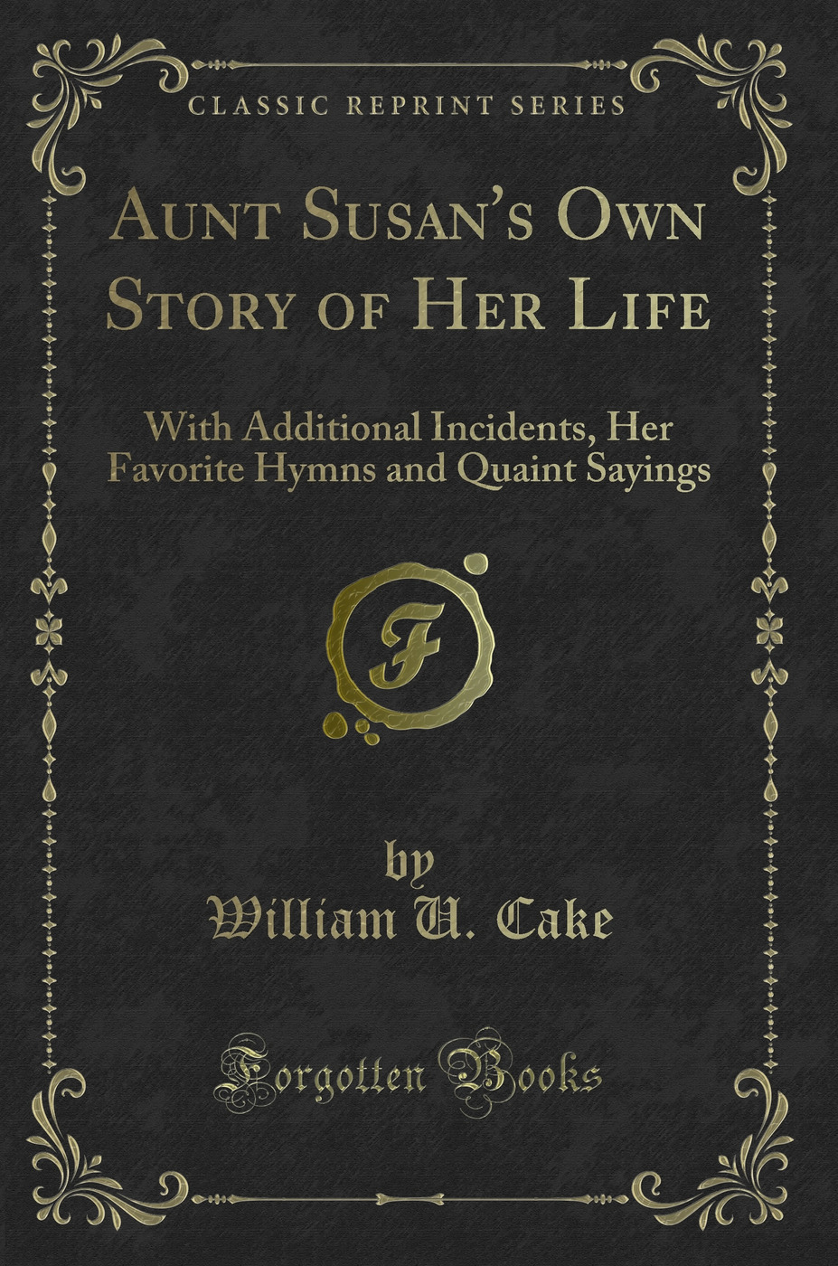 Aunt Susan's Own Story of Her Life: With Additional Incidents, Her Favorite Hymns and Quaint Sayings (Classic Reprint)
