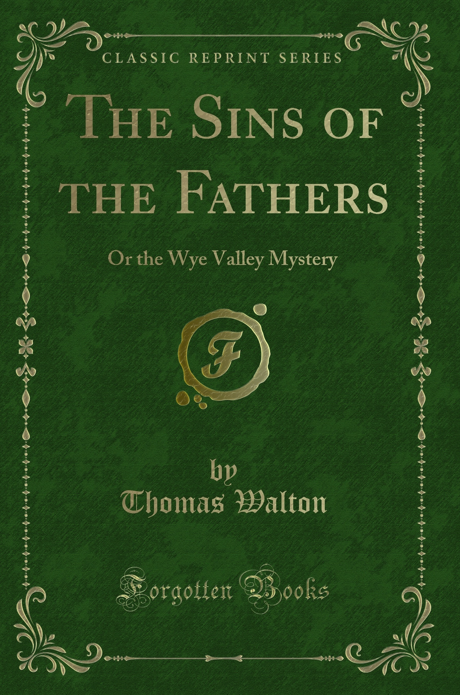 The Sins of the Fathers: Or the Wye Valley Mystery (Classic Reprint)