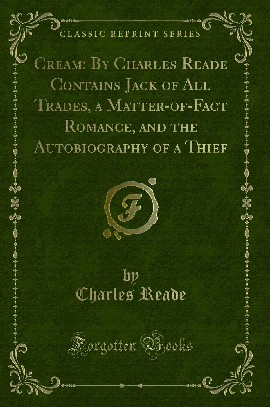 Cream: By Charles Reade Contains Jack of All Trades, a Matter-of-Fact Romance, and the Autobiography of a Thief (Classic Reprint)