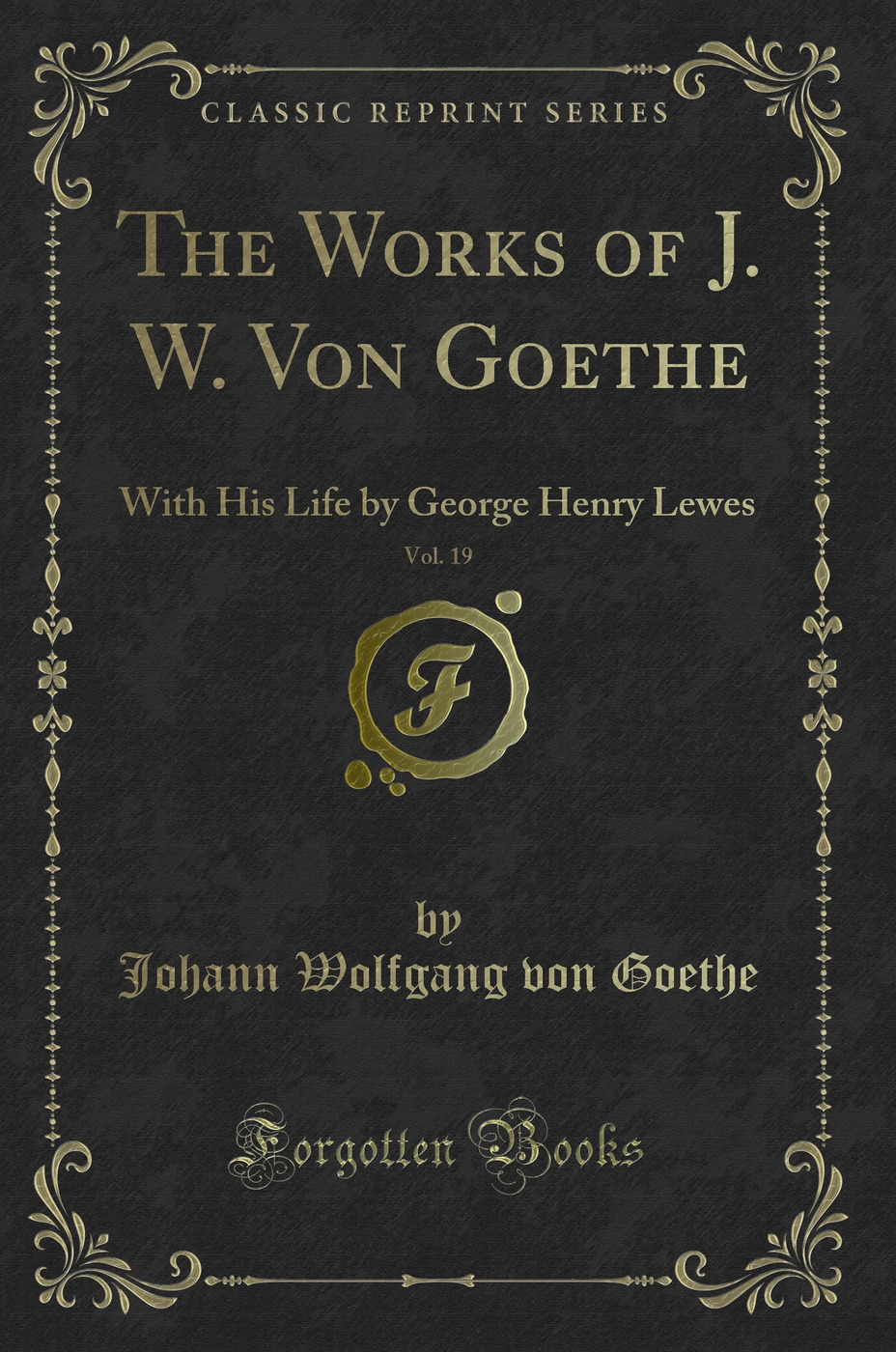 The Works of J. W. Von Goethe, Vol. 19: With His Life by George Henry Lewes (Classic Reprint)