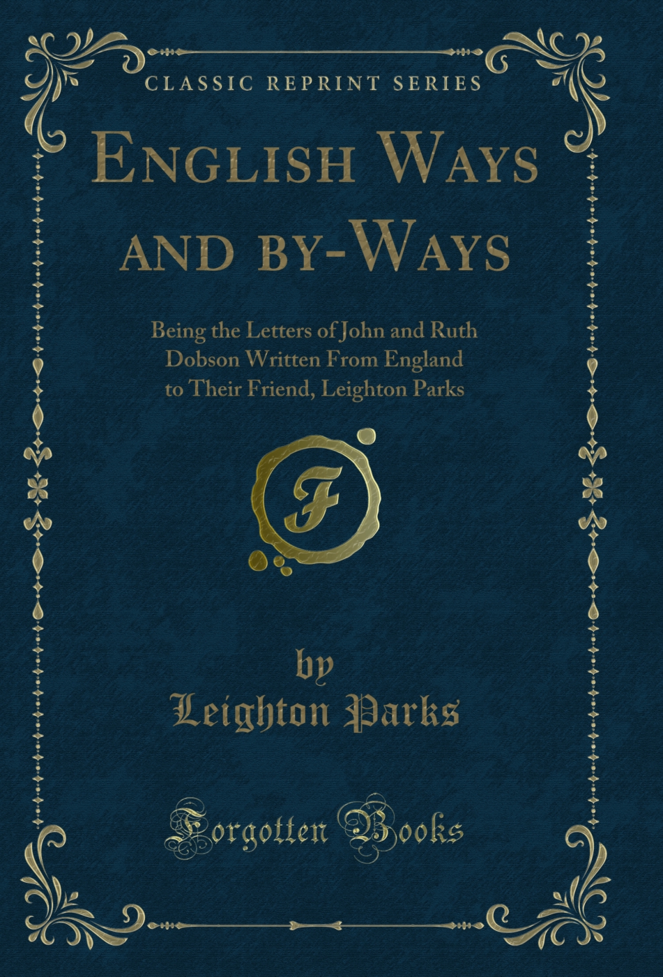 English Ways and by-Ways: Being the Letters of John and Ruth Dobson Written From England to Their Friend, Leighton Parks (Classic Reprint)