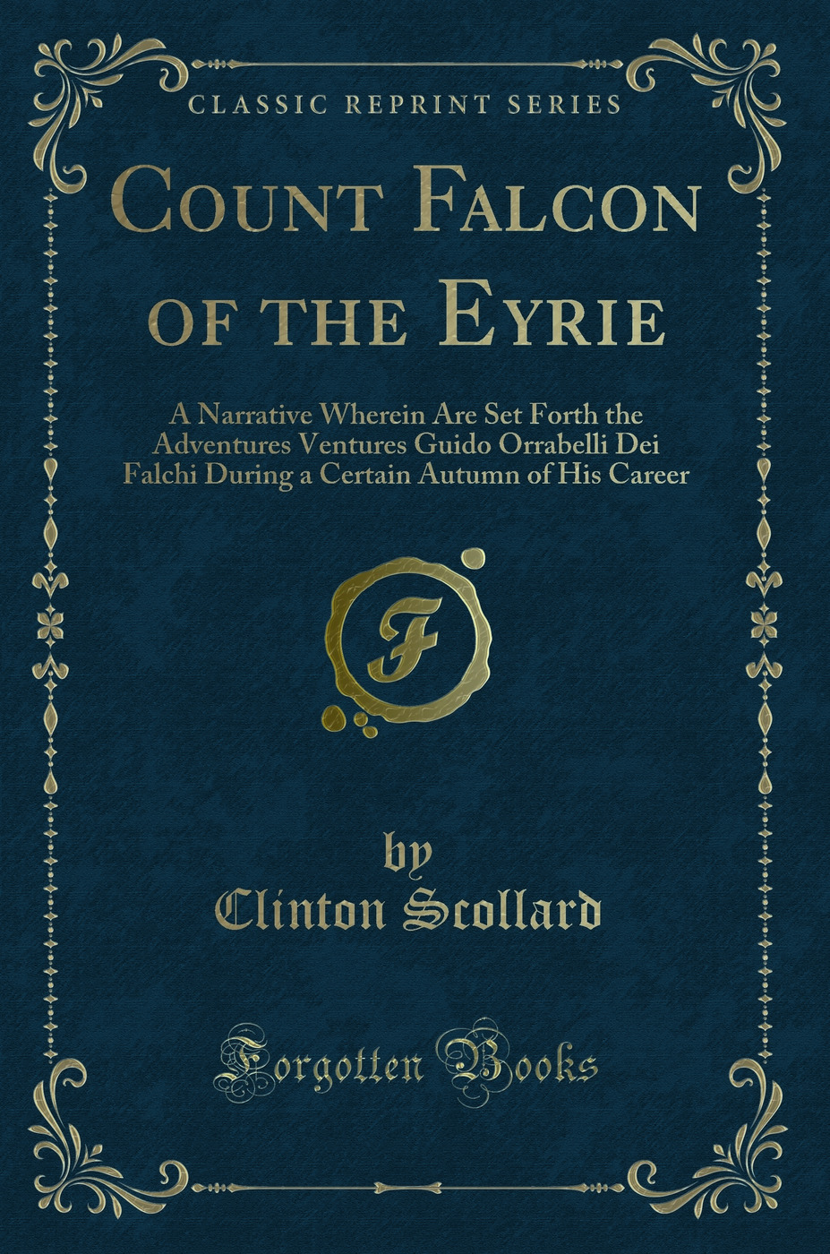Count Falcon of the Eyrie: A Narrative Wherein Are Set Forth the Adventures Ventures Guido Orrabelli Dei Falchi During a Certain Autumn of His Career (Classic Reprint)