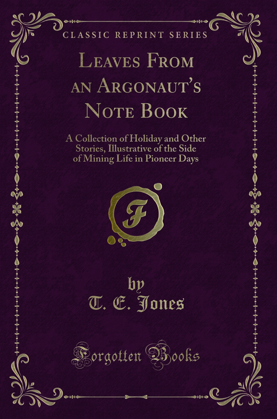 Leaves From an Argonaut's Note Book: A Collection of Holiday and Other Stories, Illustrative of the Side of Mining Life in Pioneer Days (Classic Reprint)