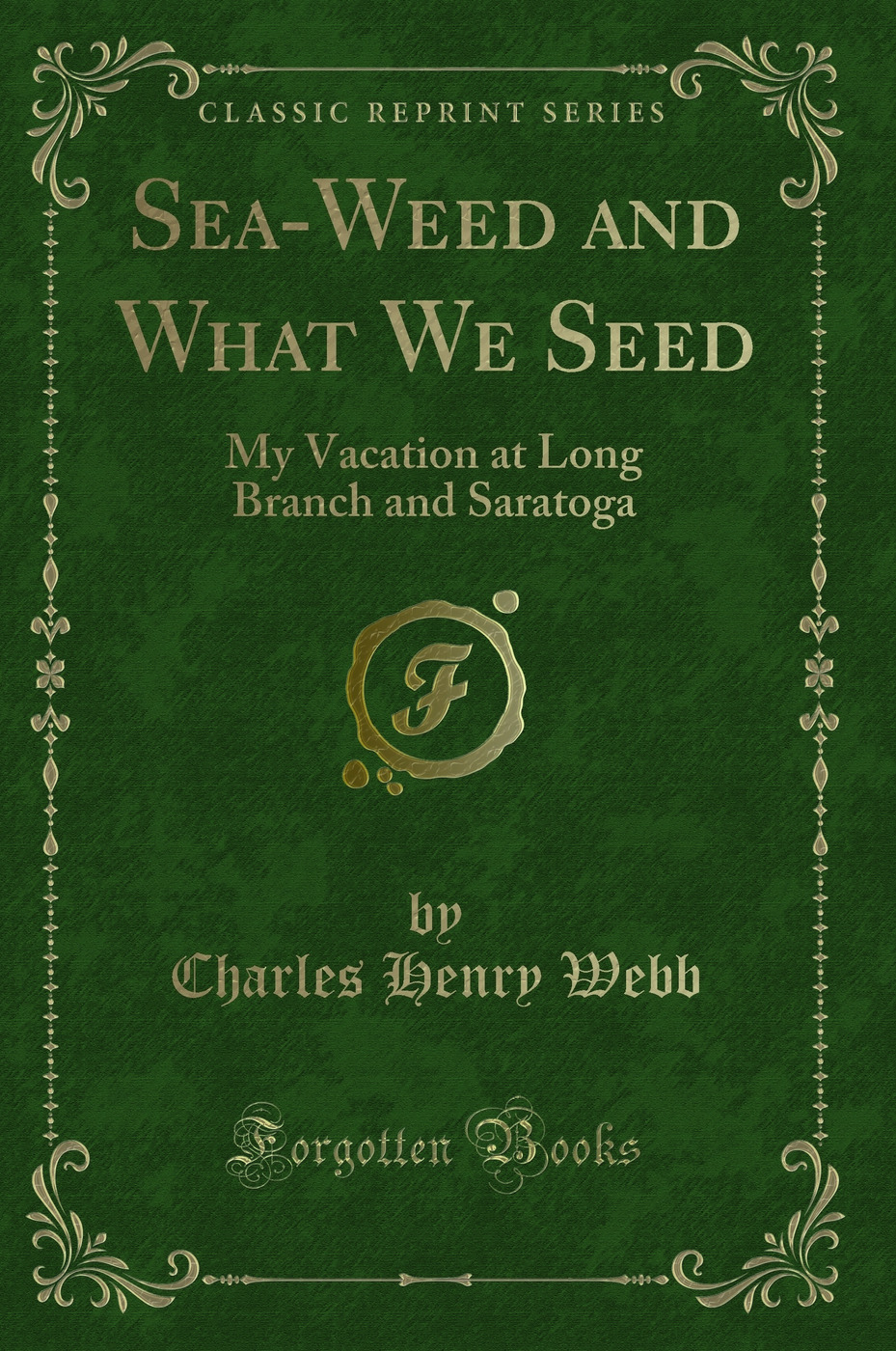 Sea-Weed and What We Seed: My Vacation at Long Branch and Saratoga (Classic Reprint)