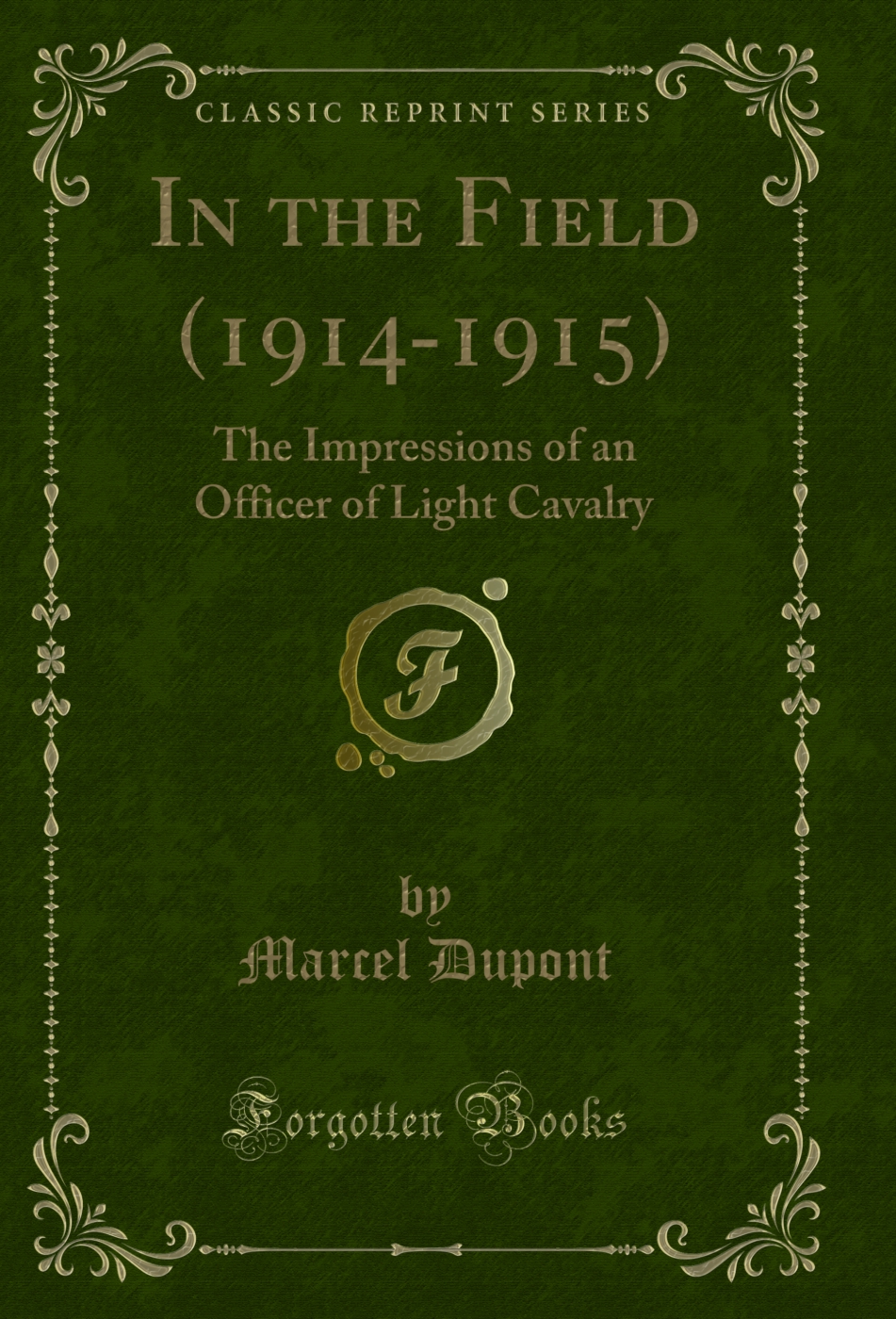 In the Field (1914-1915): The Impressions of an Officer of Light Cavalry (Classic Reprint)