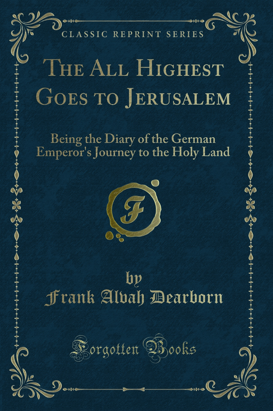 The All Highest Goes to Jerusalem: Being the Diary of the German Emperor's Journey to the Holy Land (Classic Reprint)