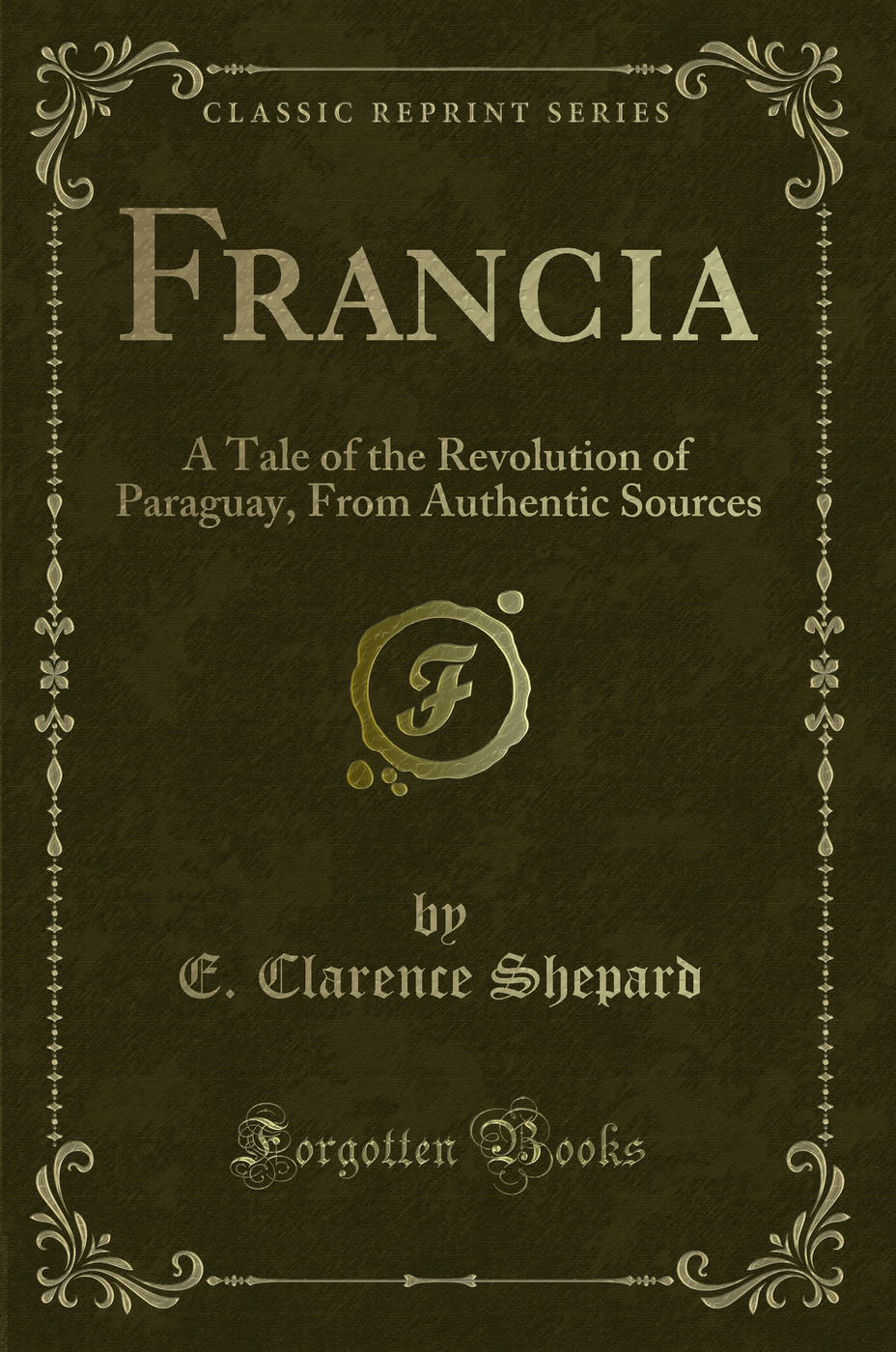 Francia: A Tale of the Revolution of Paraguay, From Authentic Sources (Classic Reprint)