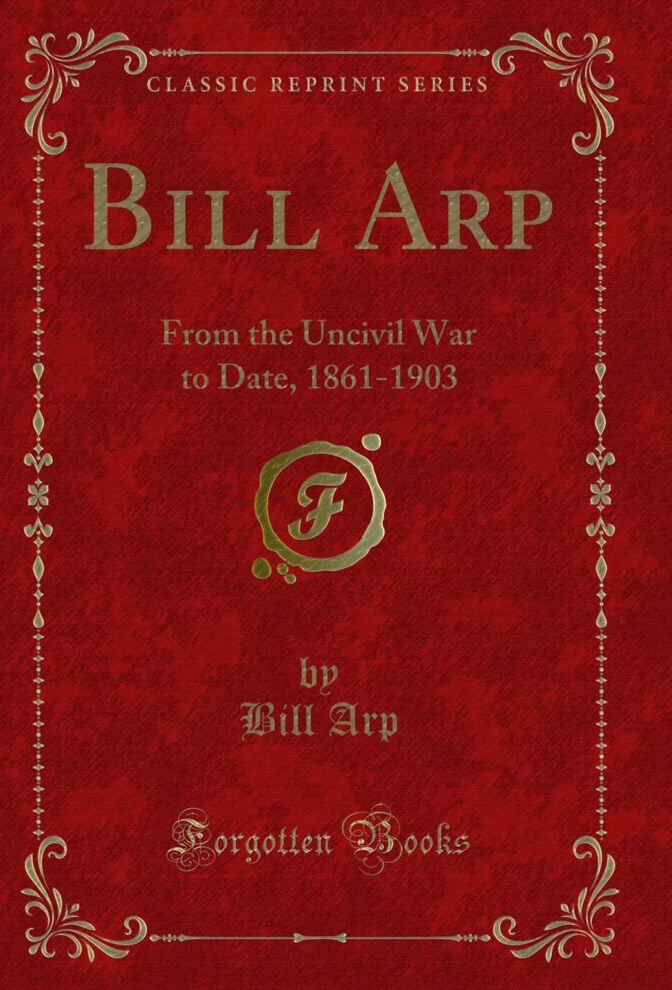 Bill Arp: From the Uncivil War to Date, 1861-1903 (Classic Reprint)
