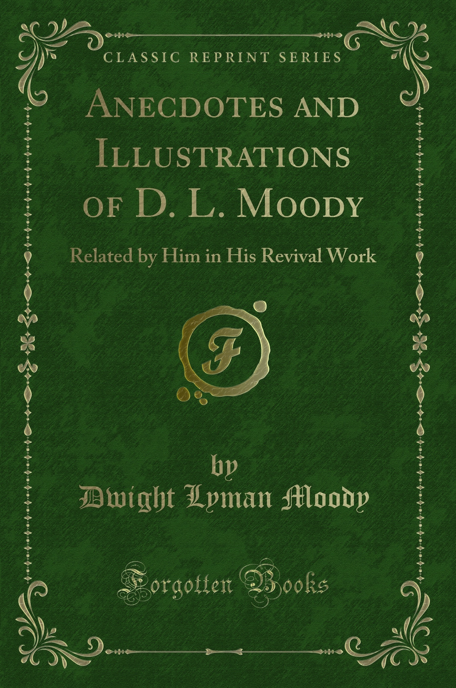 Anecdotes and Illustrations of D. L. Moody: Related by Him in His Revival Work (Classic Reprint)