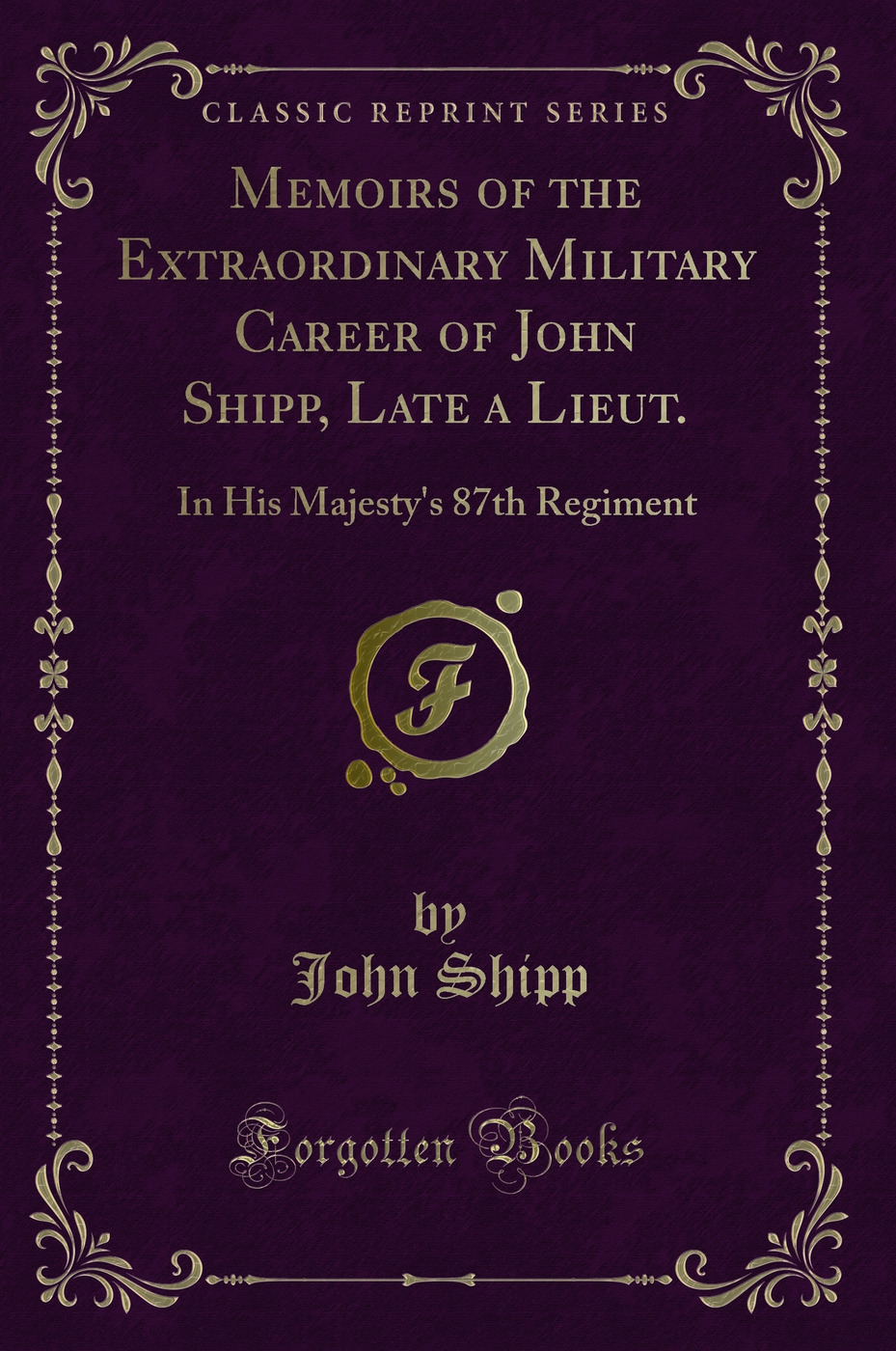 Memoirs of the Extraordinary Military Career of John Shipp, Late a Lieut.: In His Majesty's 87th Regiment (Classic Reprint)