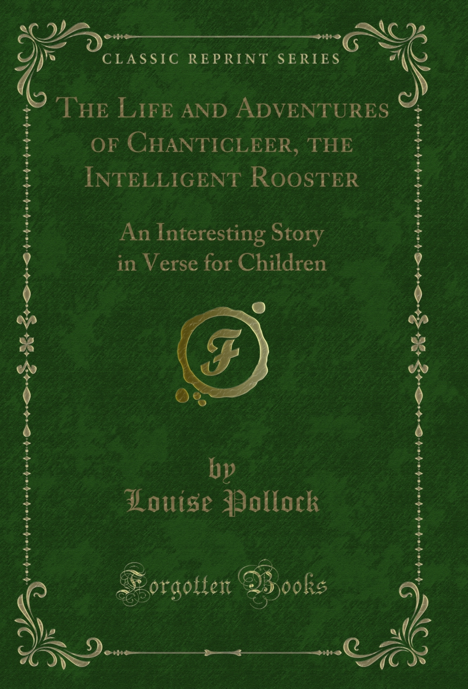 The Life and Adventures of Chanticleer, the Intelligent Rooster: An Interesting Story in Verse for Children (Classic Reprint)