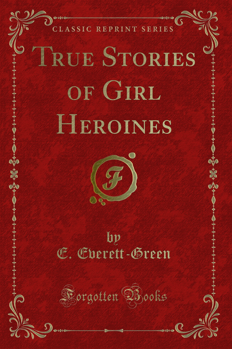 True Stories of Girl Heroines (Classic Reprint)