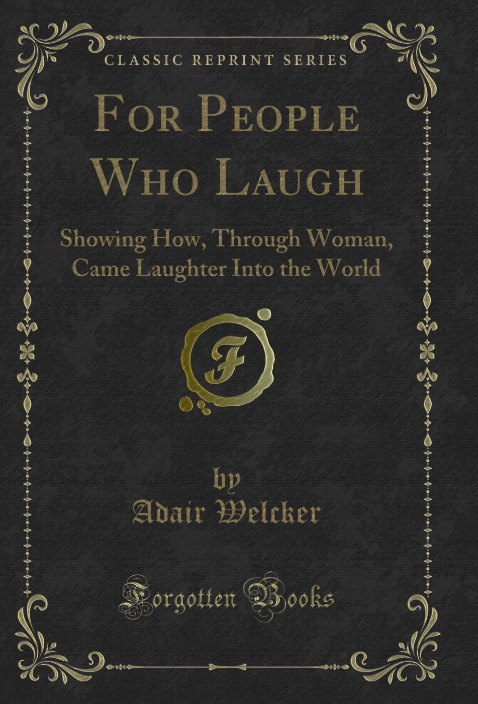 For People Who Laugh: Showing How, Through Woman, Came Laughter Into the World (Classic Reprint)