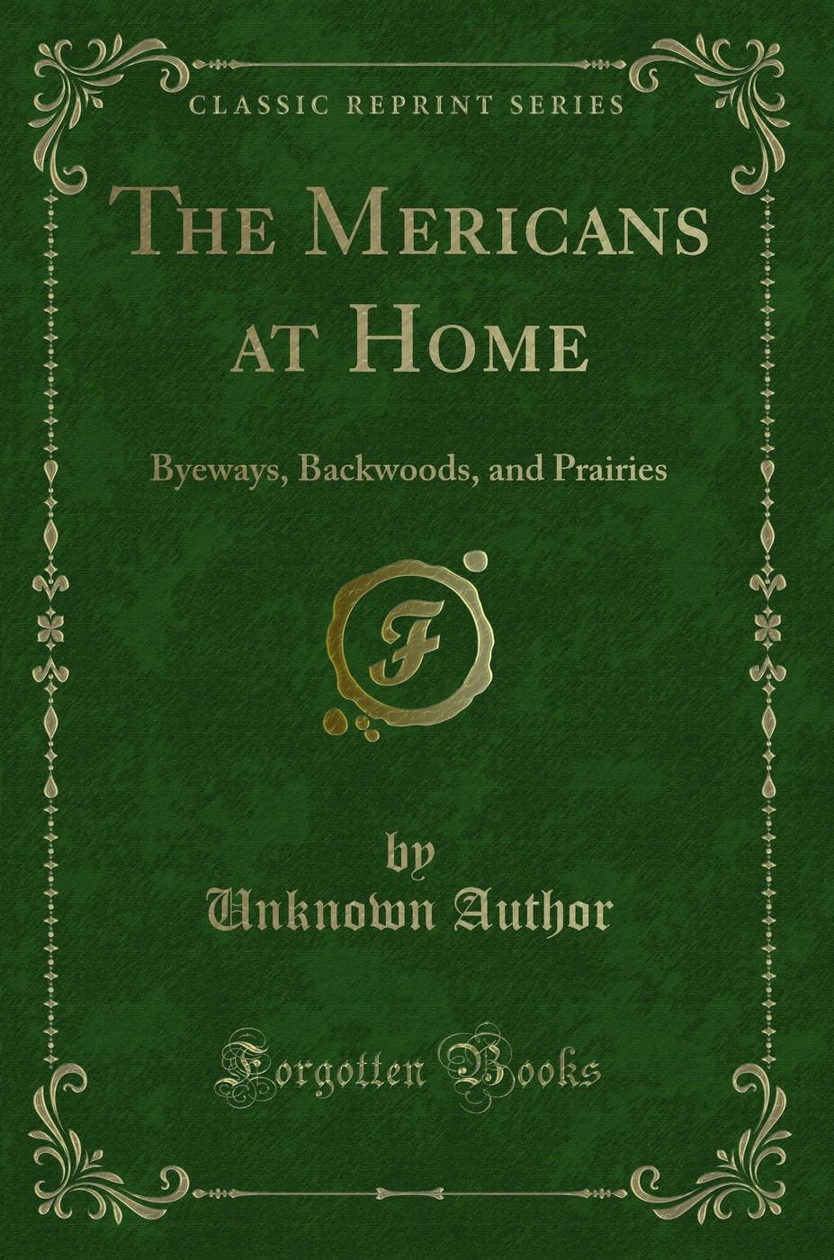 The Mericans at Home: Byeways, Backwoods, and Prairies (Classic Reprint)