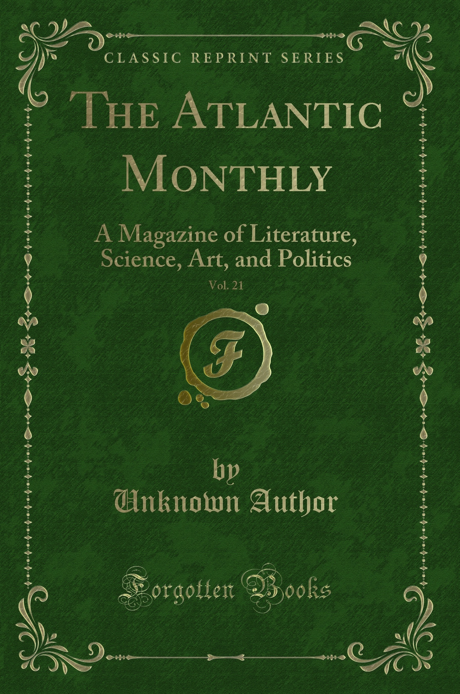 The Atlantic Monthly, Vol. 21: A Magazine of Literature, Science, Art, and Politics (Classic Reprint)