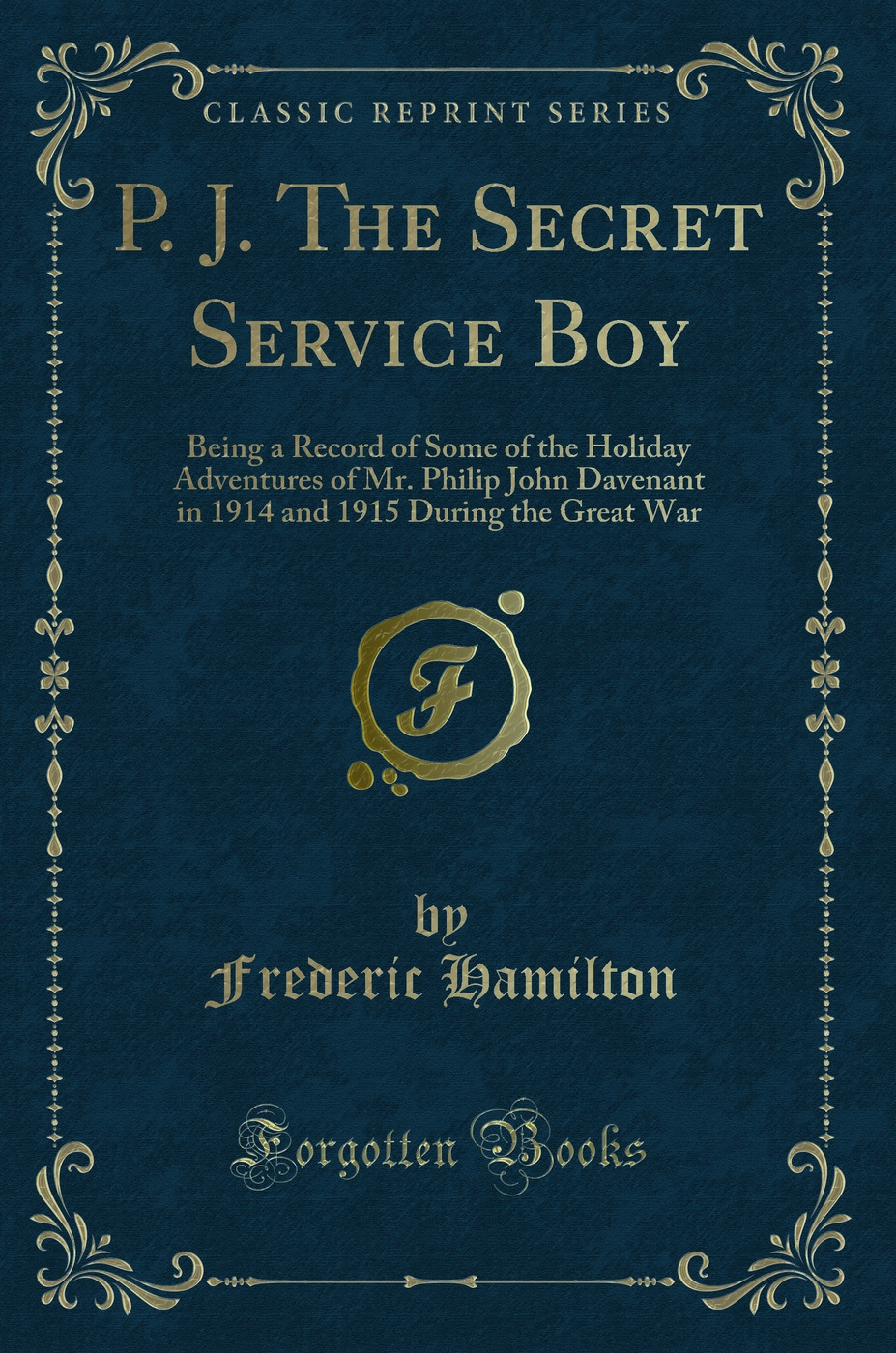 P. J. The Secret Service Boy: Being a Record of Some of the Holiday Adventures of Mr. Philip John Davenant in 1914 and 1915 During the Great War (Classic Reprint)