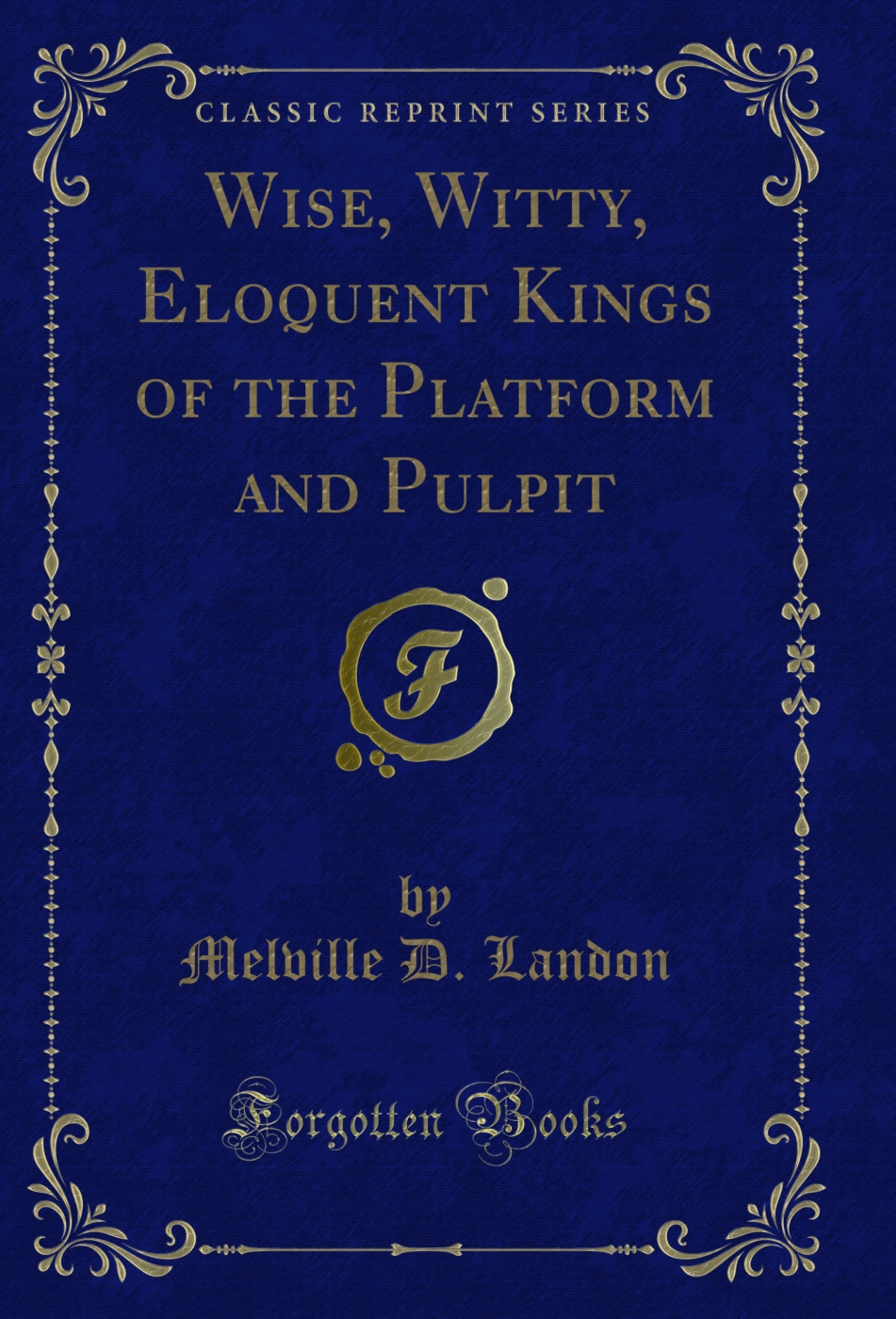 Wise, Witty, Eloquent Kings of the Platform and Pulpit (Classic Reprint)