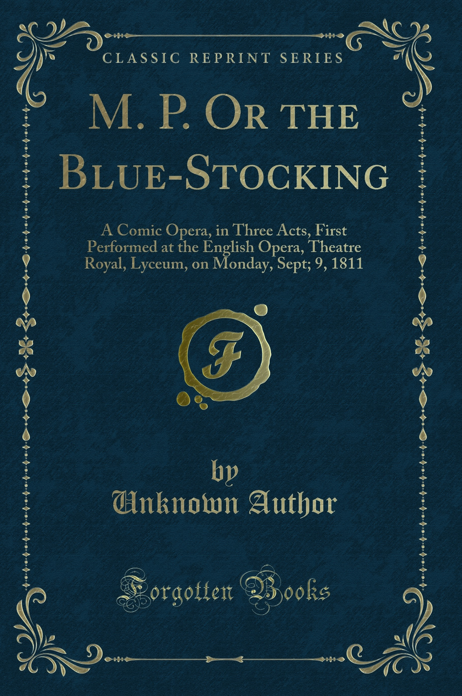 M. P. Or the Blue-Stocking: A Comic Opera, in Three Acts, First Performed at the English Opera, Theatre Royal, Lyceum, on Monday, Sept; 9, 1811 (Classic Reprint)