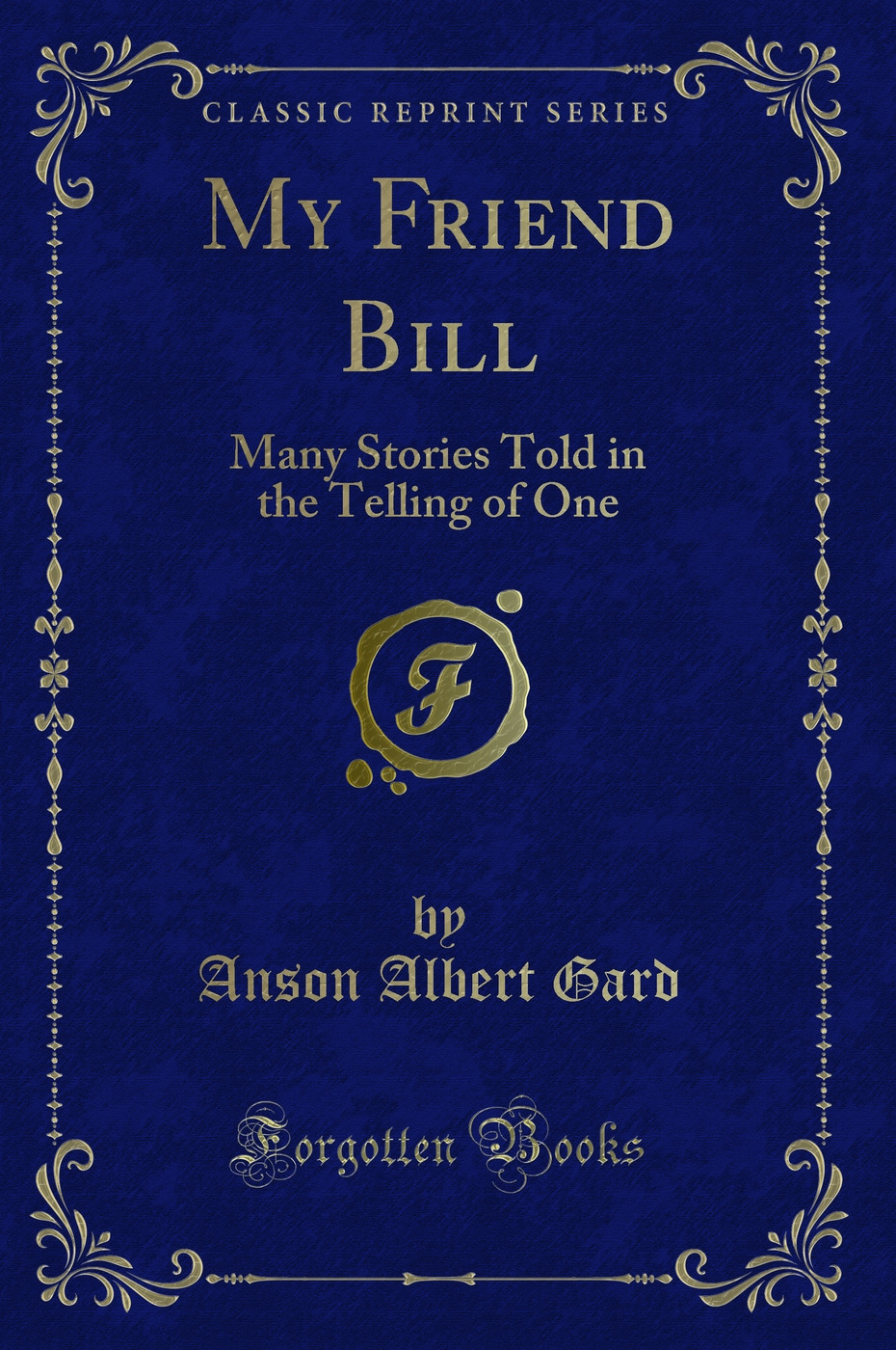 My Friend Bill: Many Stories Told in the Telling of One (Classic Reprint)
