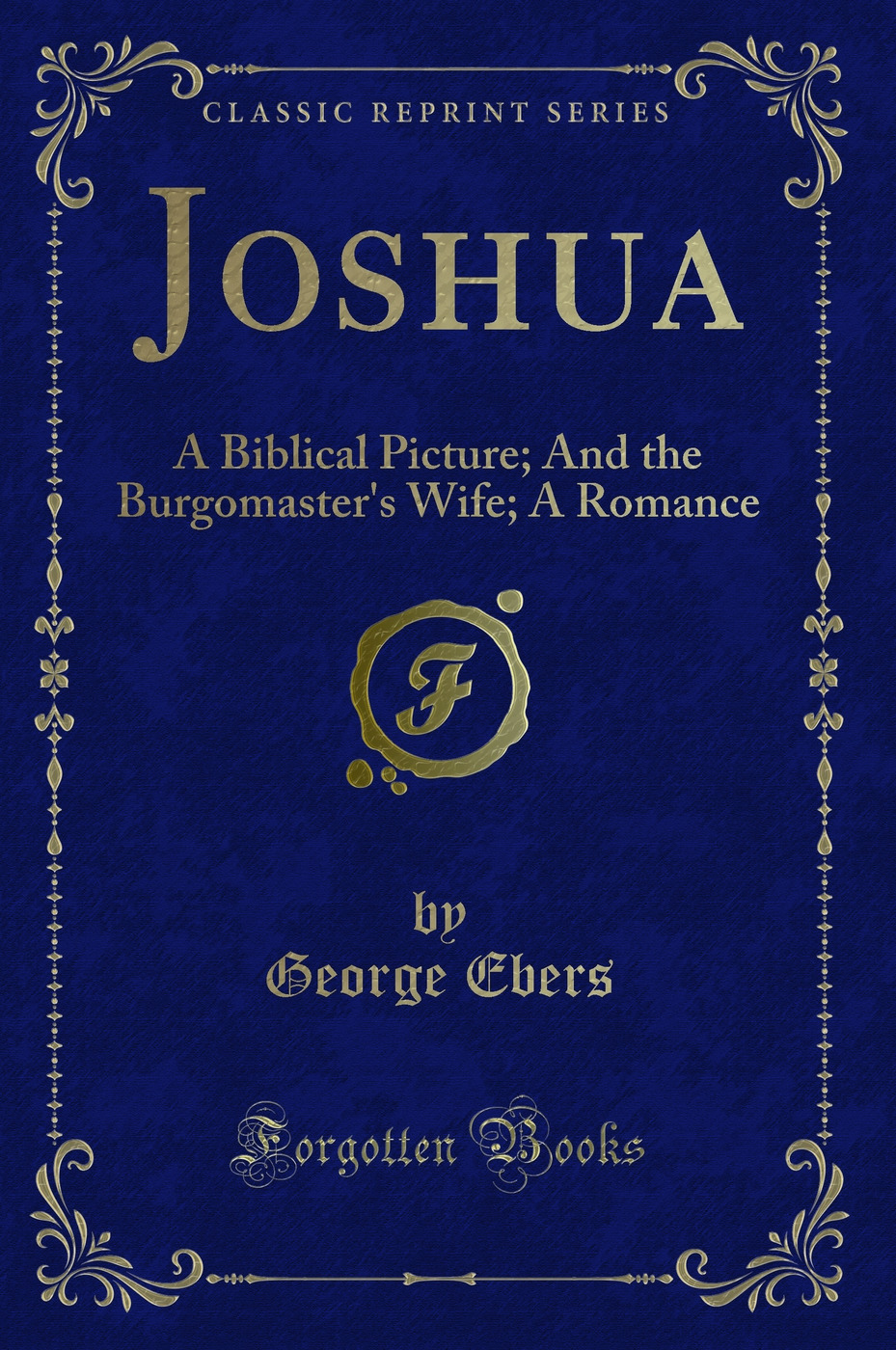 Joshua: A Biblical Picture; And the Burgomaster's Wife; A Romance (Classic Reprint)