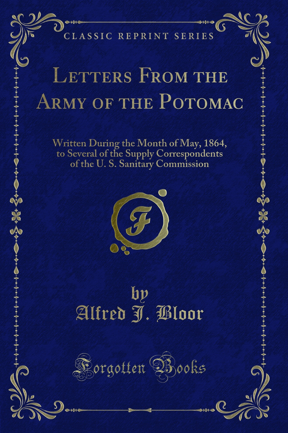 Letters From the Army of the Potomac: Written During the Month of May, 1864, to Several of the Supply Correspondents of the U. S. Sanitary Commission (Classic Reprint)
